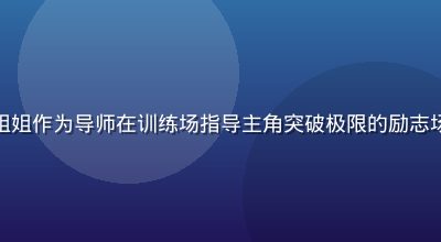 热血成长型姐姐动漫中姐姐作为导师在训练场指导主角突破极限的励志场景，动感构图力量感强
